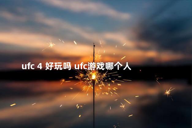 ufc 4 好玩吗 ufc游戏哪个人物最好用
